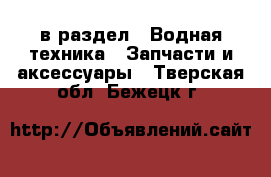  в раздел : Водная техника » Запчасти и аксессуары . Тверская обл.,Бежецк г.